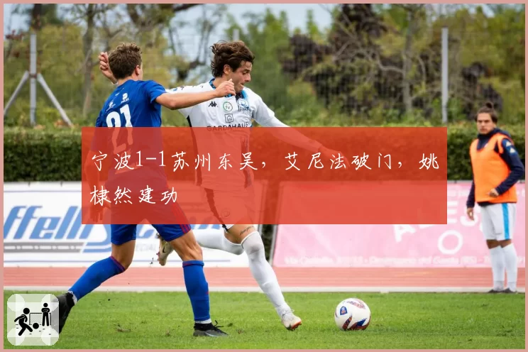 宁波1-1苏州东吴,艾尼法破门,姚棣然建功