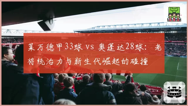 莱万德甲33球 vs 奥蓬达28球:老将统治力与新生代崛起的碰撞