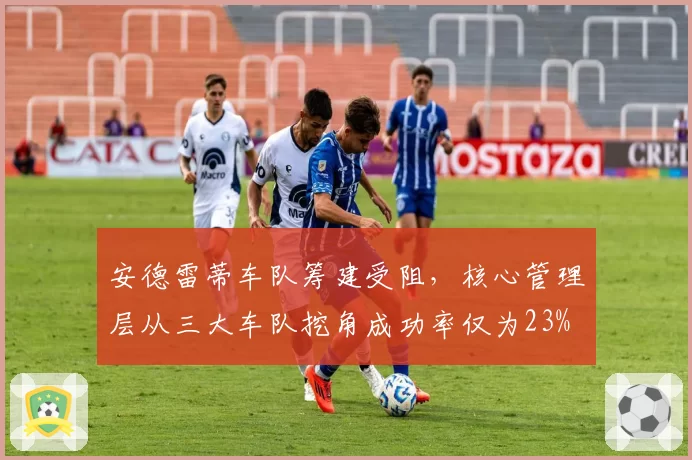 安德雷蒂车队筹建受阻，核心管理层从三大车队挖角成功率仅为23%