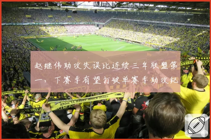 赵继伟助攻失误比连续三年联盟第一，下赛季有望打破单赛季助攻纪录