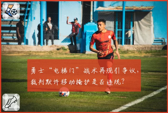 勇士“电梯门”战术再现引争议，裁判默许移动掩护是否违规？