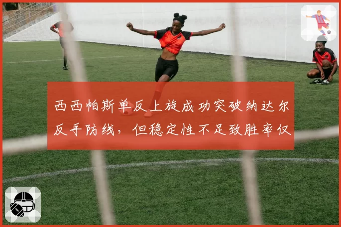 西西帕斯单反上旋成功突破纳达尔反手防线，但稳定性不足致胜率仅五成