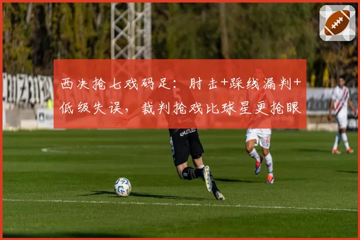 西决抢七戏码足:肘击+踩线漏判+低级失误,裁判抢戏比球星更抢眼