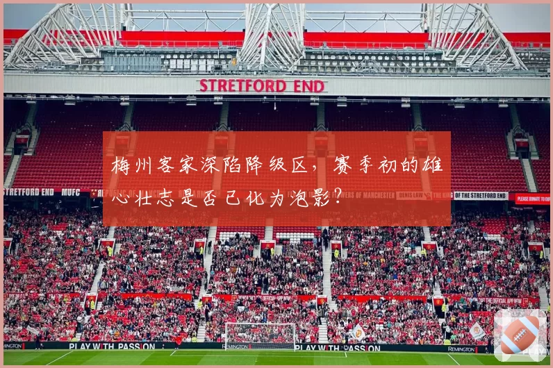 梅州客家深陷降级区，赛季初的雄心壮志是否已化为泡影？