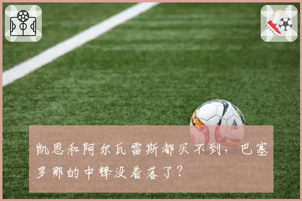 凯恩和阿尔瓦雷斯都买不到,巴塞罗那的中锋没着落了?