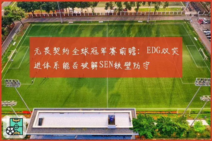 无畏契约全球冠军赛前瞻：EDG双突进体系能否破解SEN铁壁防守