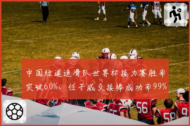 中国短道速滑队世界杯接力赛胜率突破60%,任子威交接棒成功率99%