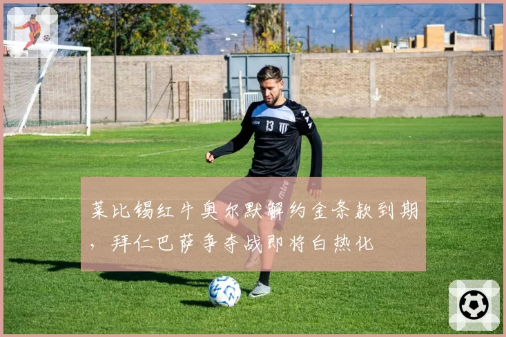 莱比锡红牛奥尔默解约金条款到期，拜仁巴萨争夺战即将白热化