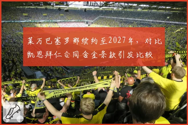莱万巴塞罗那续约至2027年，对比凯恩拜仁合同含金条款引发比较