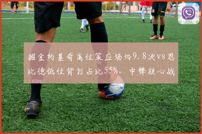 掘金约基奇高位策应场均9.8次vs恩比德低位背打占比55%，中锋核心战术哲学碰撞