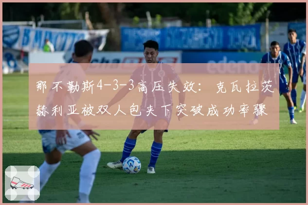 那不勒斯4-3-3高压失效：克瓦拉茨赫利亚被双人包夹下突破成功率骤降