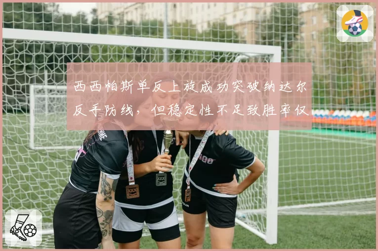 西西帕斯单反上旋成功突破纳达尔反手防线，但稳定性不足致胜率仅五成