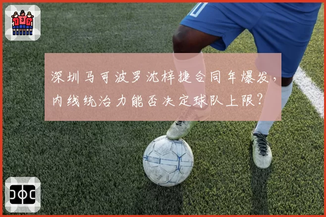深圳马可波罗沈梓捷合同年爆发，内线统治力能否决定球队上限？
