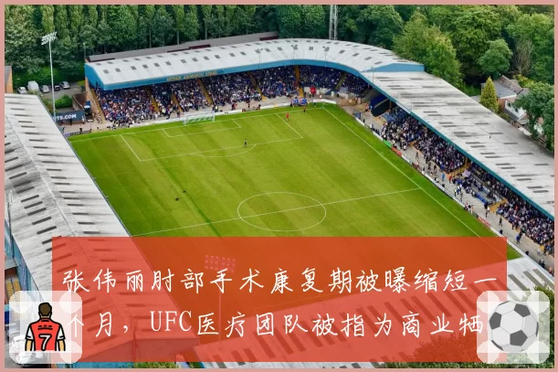 张伟丽肘部手术康复期被曝缩短一个月,UFC医疗团队被指为商业牺牲健康