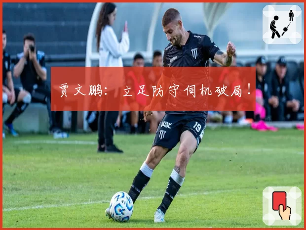 贾文鹏:立足防守伺机破局!