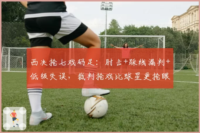 西决抢七戏码足:肘击+踩线漏判+低级失误,裁判抢戏比球星更抢眼
