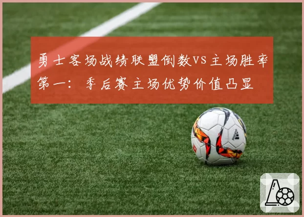 勇士客场战绩联盟倒数vs主场胜率第一：季后赛主场优势价值凸显