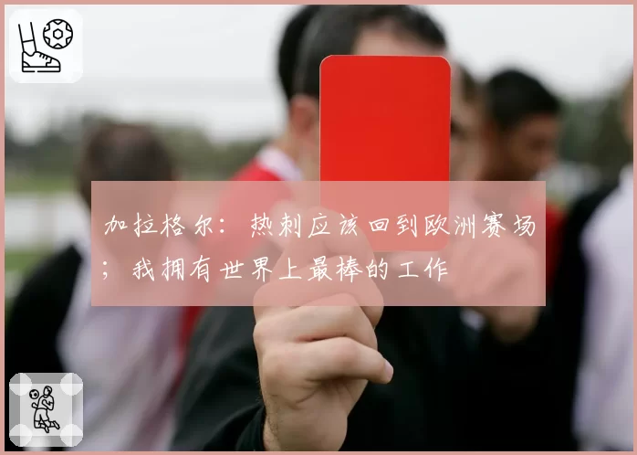 加拉格尔:热刺应该回到欧洲赛场;我拥有世界上最棒的工作