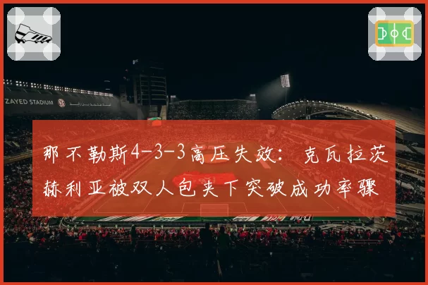 那不勒斯4-3-3高压失效:克瓦拉茨赫利亚被双人包夹下突破成功率骤降