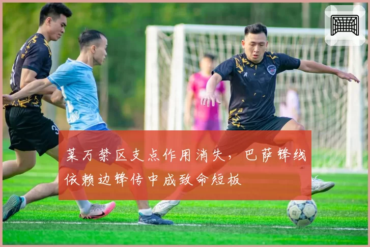 莱万禁区支点作用消失，巴萨锋线依赖边锋传中成致命短板